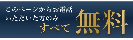 このページからお電話いただいた方のみすべて無料